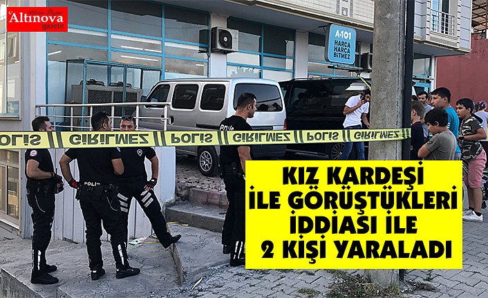 KIZ KARDEŞİ İLE GÖRÜŞTÜKLERİ İDDİASI İLE 2 KİŞİ YARALADI