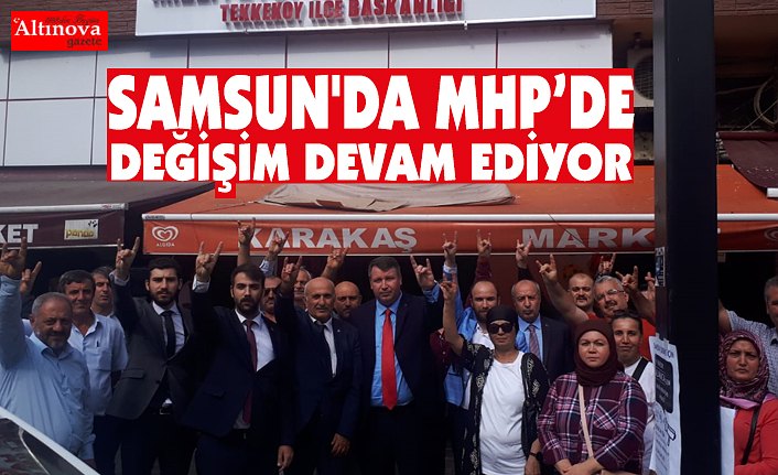SAMSUN'DA MHP’DE DEĞİŞİM DEVAM EDİYOR