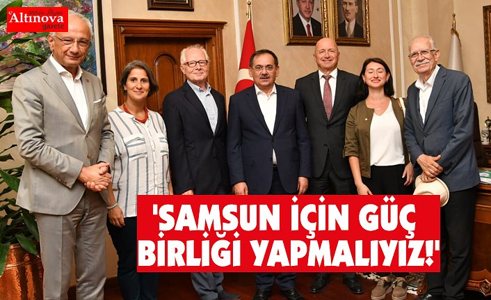 'SAMSUN İÇİN GÜÇ BİRLİĞİ YAPMALIYIZ!'