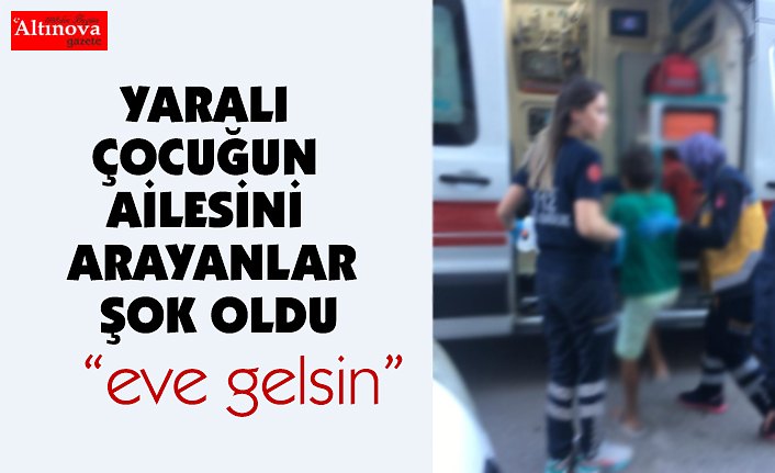 YARALI ÇOCUĞUN AİLESİNİ ARAYANLAR ŞOK OLDU