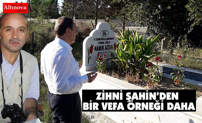 ZİHNİ ŞAHİN'DEN BİR VEFA ÖRNEĞİ DAHA