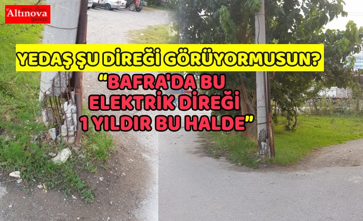 BAFRA'DA ELEKTRİK DİREĞİ 1 YILDIR BU HALDE