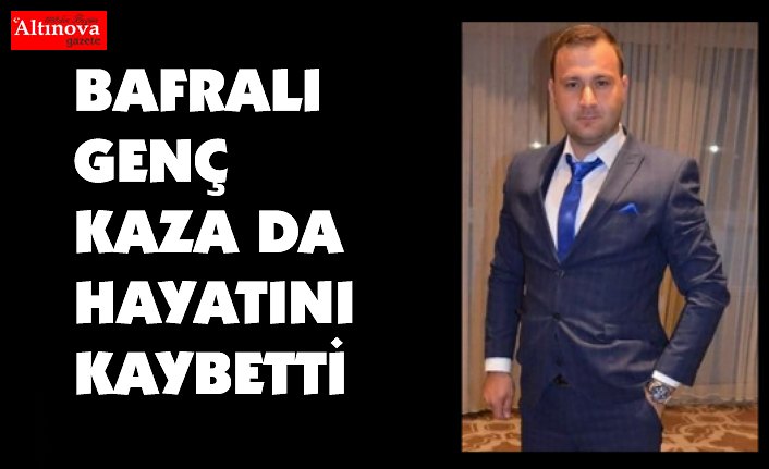 BAFRALI GENÇ KAZA DA HAYATINI KAYBETTİ