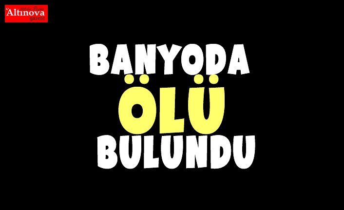 BANYODA ÖLÜ BULUNDU