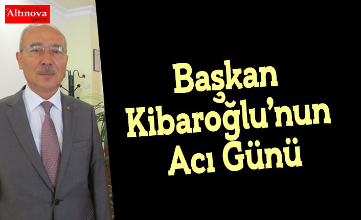 Başkan Kibaroğlu’nun Acı Günü