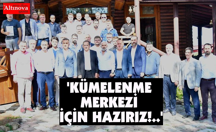 'KÜMELENME MERKEZİ İÇİN HAZIRIZ!..'