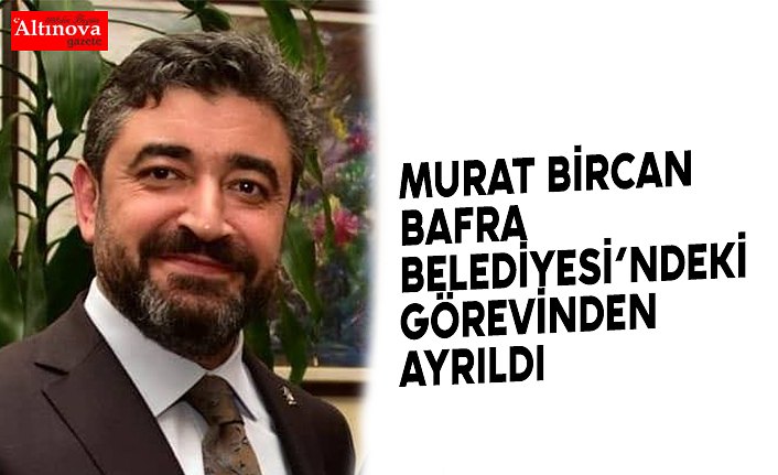 MURAT BİRCAN BAFRA BELEDİYESİNDEN AYRILDI