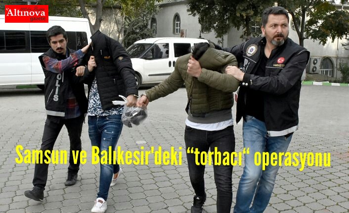 Samsun ve Balıkesir'deki “torbacı“ operasyonu