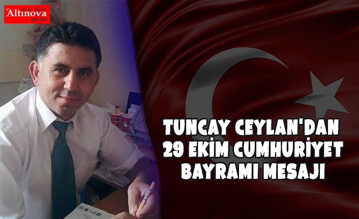 TUNCAY CEYLAN'DAN 29 EKİM CUMHURİYET BAYRAMI MESAJI