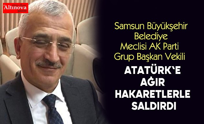 Atatürk'e ağır hakaretlerle saldırdı