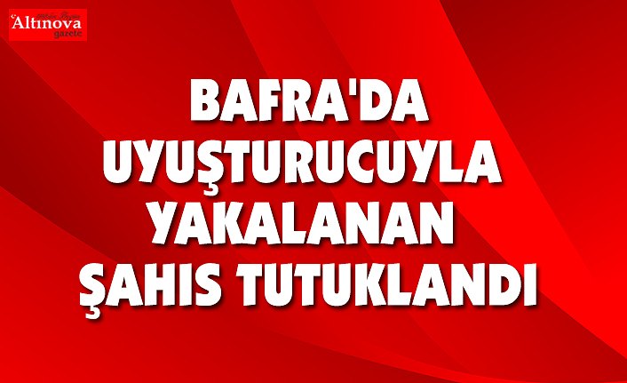 BAFRA'DA UYUŞTURUCUYLA YAKALANAN ŞAHIS TUTUKLANDI