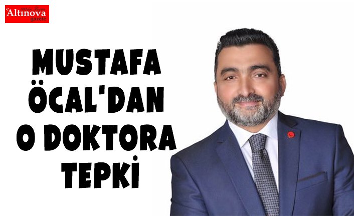 MUSTAFA ÖCAL'DAN O DOKTORA TEPKİ