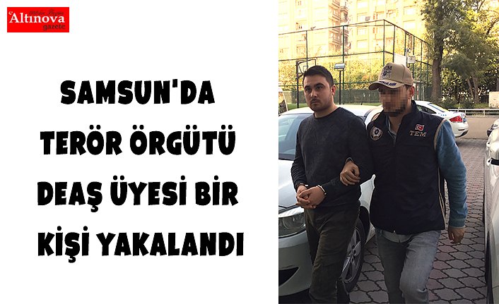 Samsun'da terör örgütü DEAŞ üyesi bir kişi yakalandı