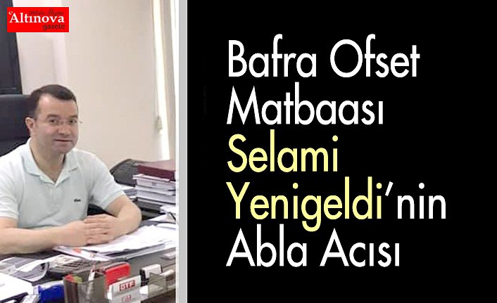 Bafra Ofset Matbaası Selami Yenigeldi’nin Abla Acısı