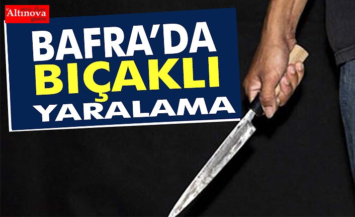 BAFRA’DA BIÇAKLI YARALAMA