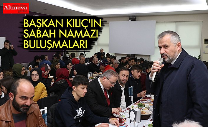 BAŞKAN KILIÇ'IN SABAH NAMAZI BULUŞMALARI