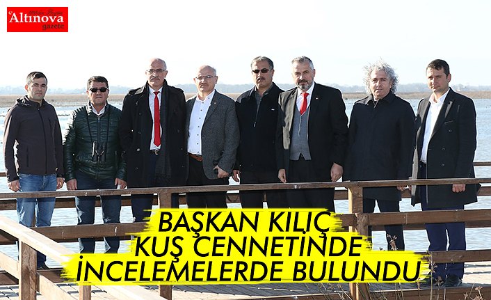 BAŞKAN KILIÇ KUŞ CENNETİNDE İNCELEMELERDE BULUNDU