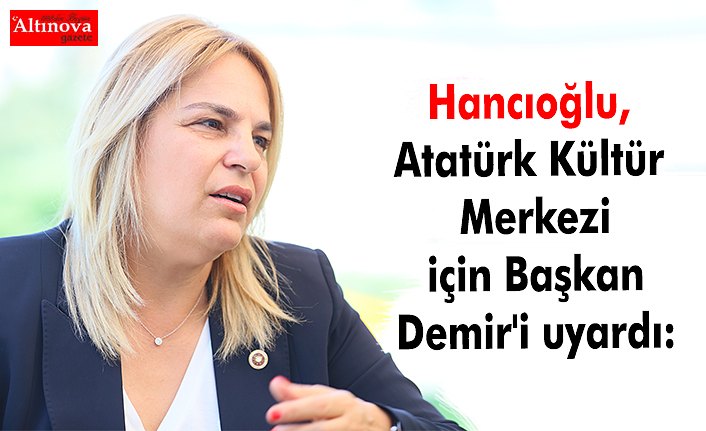 Hancıoğlu, Atatürk Kültür Merkezi için Başkan Demir'i uyardı: