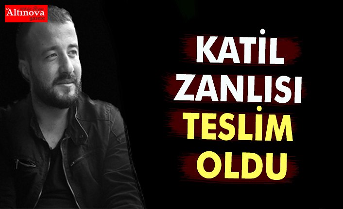 KATİL ZANLISI TESLİM OLDU