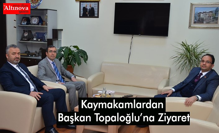 Kaymakamlardan Başkan Topaloğlu’na Ziyaret