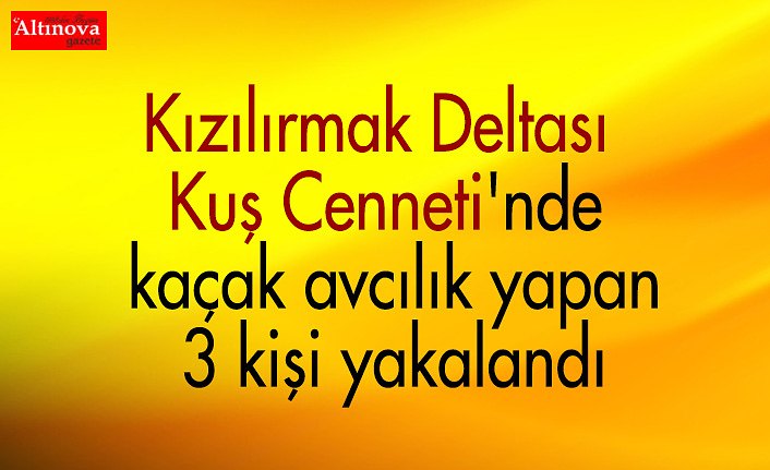 Kızılırmak Deltası Kuş Cenneti'nde kaçak avcılık yapan 3 kişi yakalandı