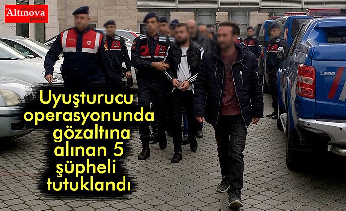 Uyuşturucu operasyonunda gözaltına alınan 5 şüpheli tutuklandı
