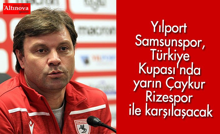 Yılport Samsunspor, Türkiye Kupası'nda yarın Çaykur Rizespor ile karşılaşacak