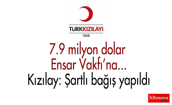 7.9 milyon dolar Ensar Vakfı’na... Kızılay: Şartlı bağış yapıldı