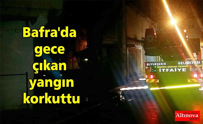 Bafra'da gece çıkan yangın korkuttu