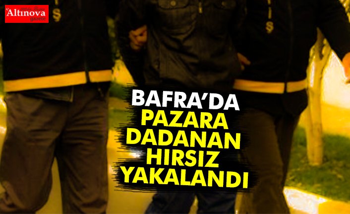 BAFRA’DA PAZARA DADANAN HIRSIZ YAKALANDI