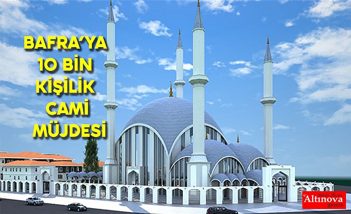 BAFRA’YA 10 BİN KİŞİLİK CAMİ MÜJDESİ
