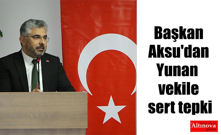 Başkan Aksu'dan Yunan vekile sert tepki