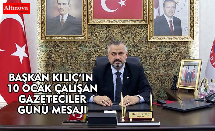 BAŞKAN KILIÇ’IN 10 OCAK ÇALIŞAN GAZETECİLER GÜNÜ MESAJI