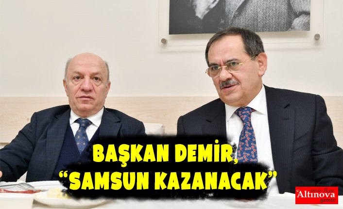 Başkan Demir, “Samsun kazanacak”