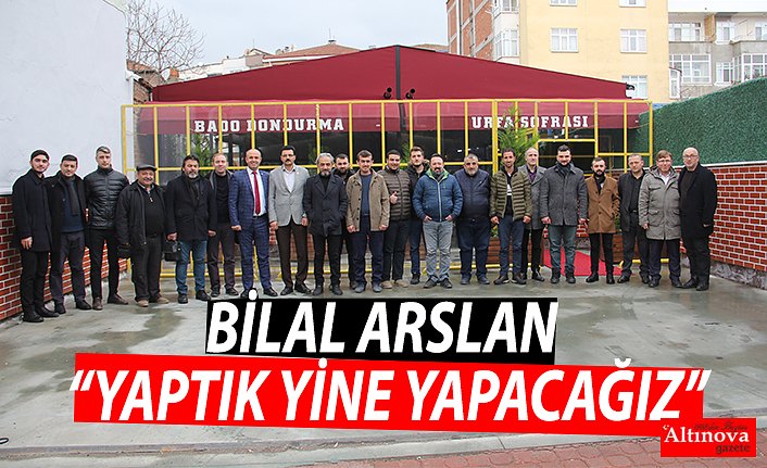 BİLAL ARSLAN “YAPTIK YİNE YAPACAĞIZ”