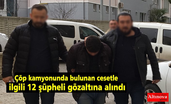 Çöp kamyonunda bulunan cesetle ilgili 12 şüpheli gözaltına alındı