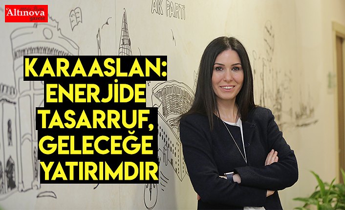 KARAASLAN: ENERJİDE TASARRUF, GELECEĞE YATIRIMDIR