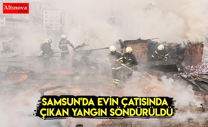 Samsun'da evin çatısında çıkan yangın söndürüldü