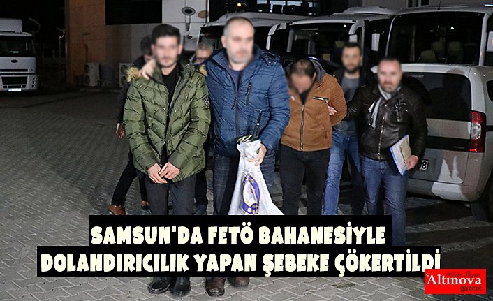 Samsun'da FETÖ bahanesiyle dolandırıcılık yapan şebeke çökertildi