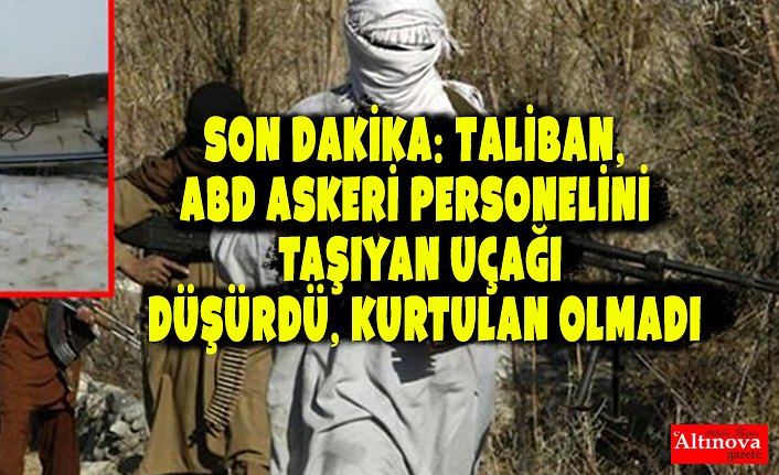 Son Dakika: Taliban, ABD askeri personelini taşıyan uçağı düşürdü, kurtulan olmadı