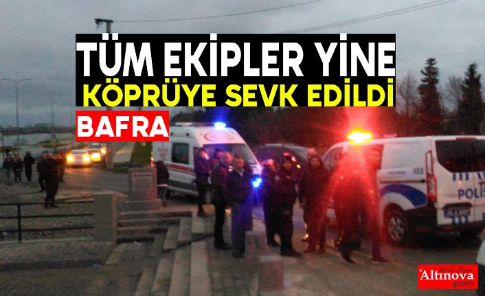 TÜM EKİPLER KÖPRÜYE SEVK EDİLDİ