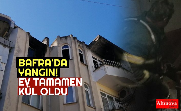 BAFRA'DA YANGIN! EV TAMAMEN KÜL OLDU