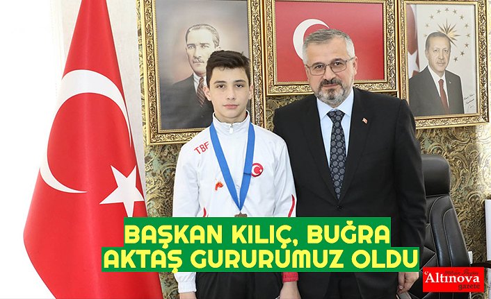 BAŞKAN KILIÇ, BUĞRA AKTAŞ GURURUMUZ OLDU