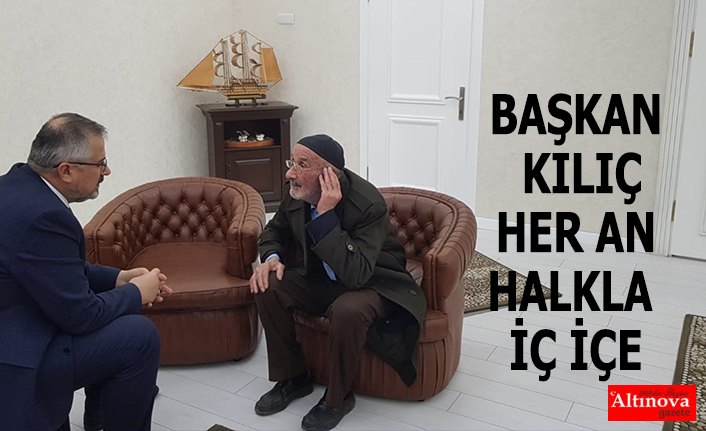 BAŞKAN KILIÇ HER AN HALKLA İÇ İÇE