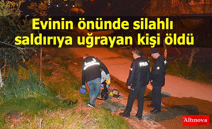 Evinin önünde silahlı saldırıya uğrayan kişi öldü