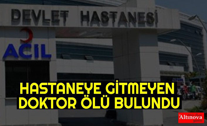 HASTANEYE GİTMEYEN DOKTOR ÖLÜ BULUNDU