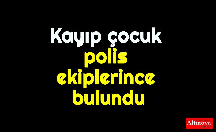 Kayıp çocuk polis ekiplerince bulundu