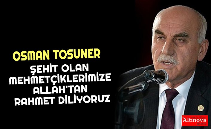 OSMAN TOSUNER ŞEHİT OLAN MEHMETÇİKLERİMİZE ALLAH'TAN RAHMET DİLİYORUZ