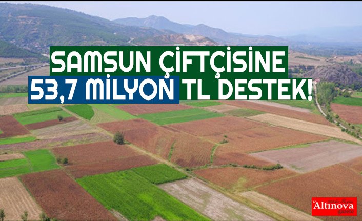 Samsun çiftçisine 53,7 milyon TL DESTEK!