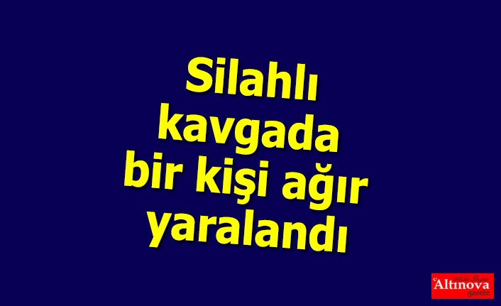 Silahlı kavgada bir kişi ağır yaralandı